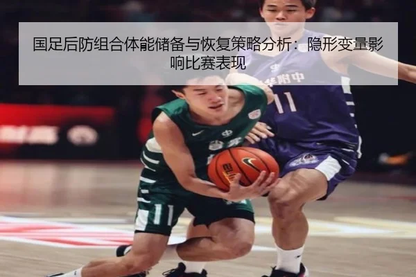 国足后防组合体能储备与恢复策略分析：隐形变量影响比赛表现