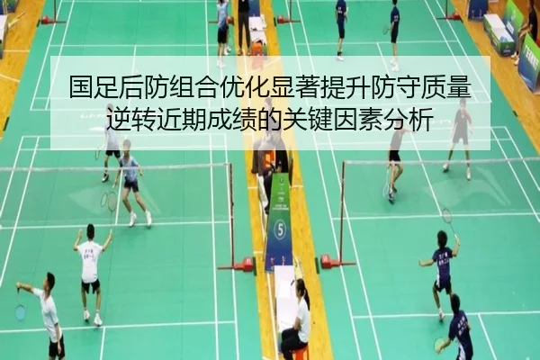 国足后防组合优化显著提升防守质量 逆转近期成绩的关键因素分析